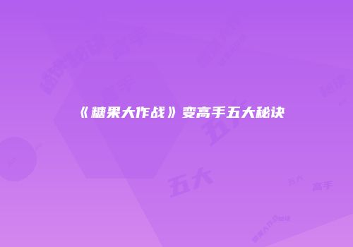 《糖果大作战》变高手五大秘诀