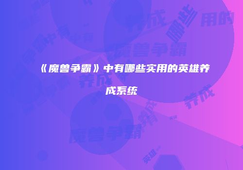 《魔兽争霸》中有哪些实用的英雄养成系统