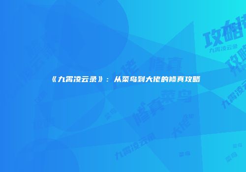《九霄凌云录》：从菜鸟到大佬的修真攻略