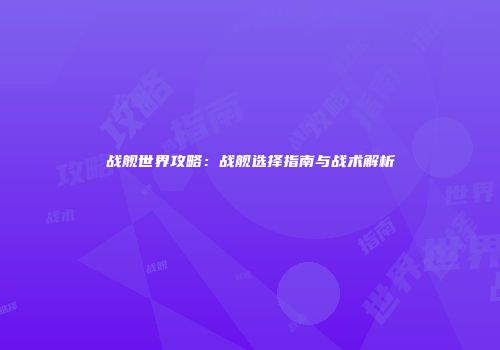 战舰世界攻略：战舰选择指南与战术解析