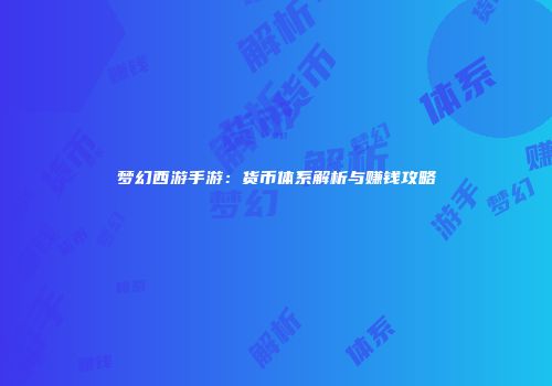 梦幻西游手游：货币体系解析与赚钱攻略