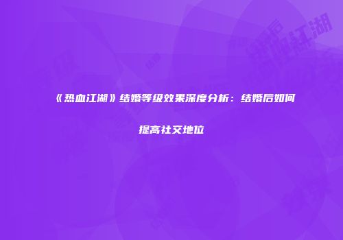 《热血江湖》结婚等级效果深度分析：结婚后如何提高社交地位
