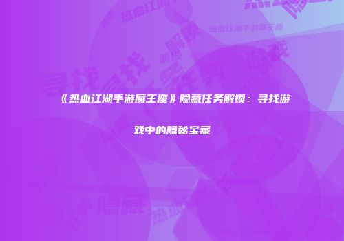 《热血江湖手游魔王座》隐藏任务解锁：寻找游戏中的隐秘宝藏