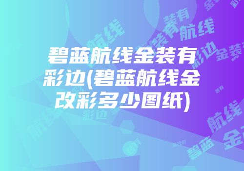 碧蓝航线金装有彩边(碧蓝航线金改彩多少图纸)