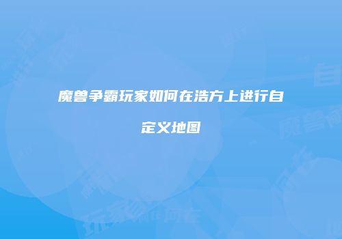 魔兽争霸玩家如何在浩方上进行自定义地图