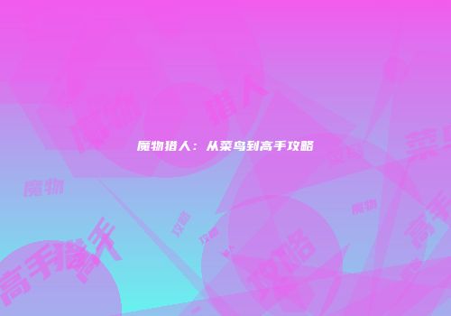 魔物猎人：从菜鸟到高手攻略