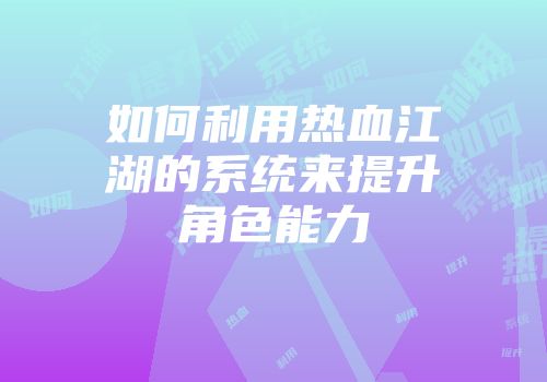 如何利用热血江湖的系统来提升角色能力