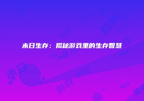 末日生存：揭秘游戏里的生存智慧