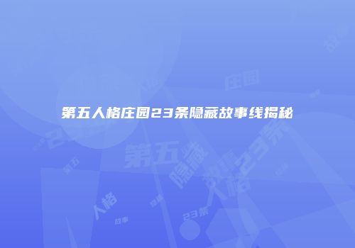 第五人格庄园23条隐藏故事线揭秘