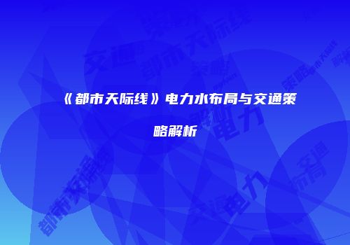 《都市天际线》电力水布局与交通策略解析