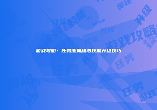 游戏攻略：任务链奥秘与技能升级技巧