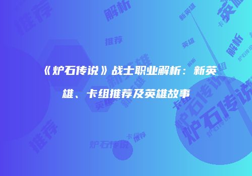 《炉石传说》战士职业解析：新英雄、卡组推荐及英雄故事