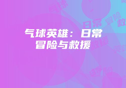 气球英雄：日常冒险与救援