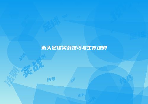 街头足球实战技巧与生存法则