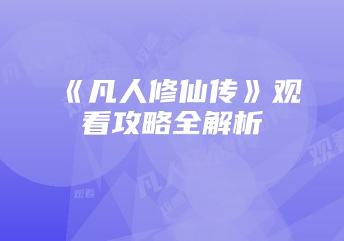 《凡人修仙传》观看攻略全解析