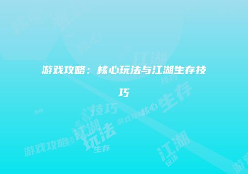 游戏攻略：核心玩法与江湖生存技巧