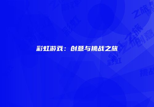 彩虹游戏：创意与挑战之旅