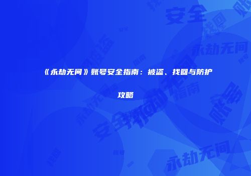 《永劫无间》账号安全指南：被盗、找回与防护攻略