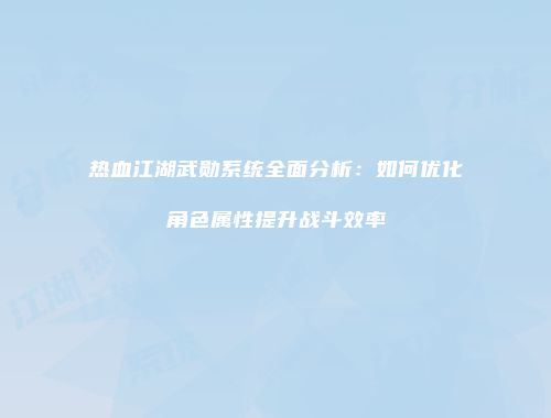 热血江湖武勋系统全面分析：如何优化角色属性提升战斗效率
