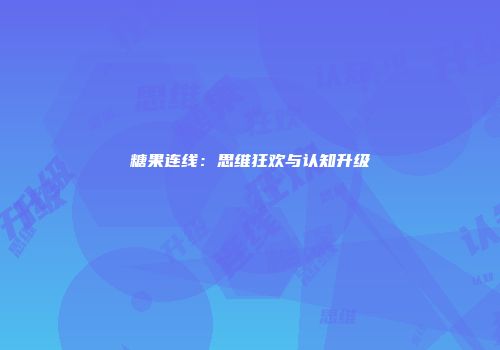 糖果连线：思维狂欢与认知升级