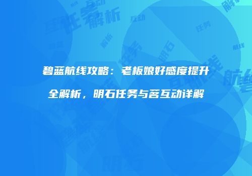碧蓝航线攻略：老板娘好感度提升全解析，明石任务与茗互动详解