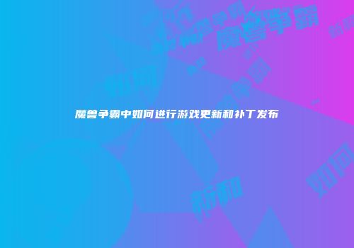 魔兽争霸中如何进行游戏更新和补丁发布