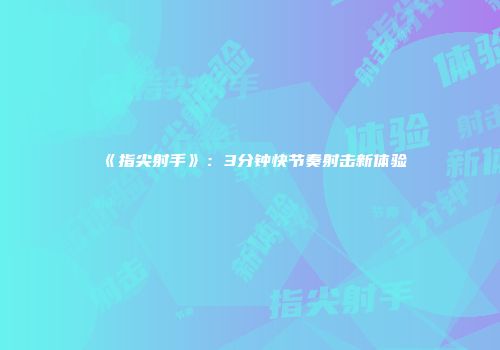 《指尖射手》：3分钟快节奏射击新体验