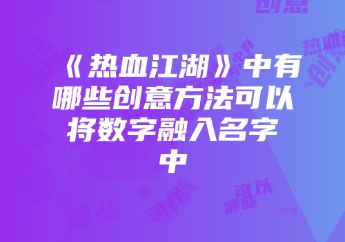 《热血江湖》中有哪些创意方法可以将数字融入名字中
