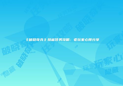《破晓奇兵》隐藏任务攻略：老玩家心得分享
