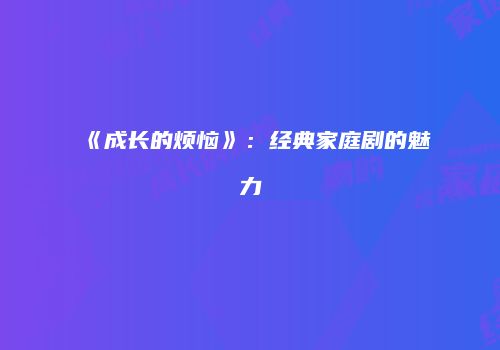 《成长的烦恼》：经典家庭剧的魅力