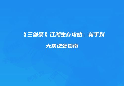 《三剑豪》江湖生存攻略：新手到大侠逆袭指南