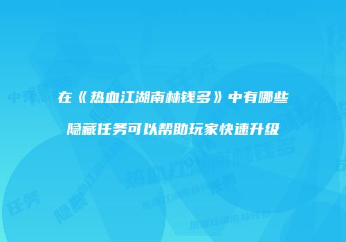 在《热血江湖南林钱多》中有哪些隐藏任务可以帮助玩家快速升级