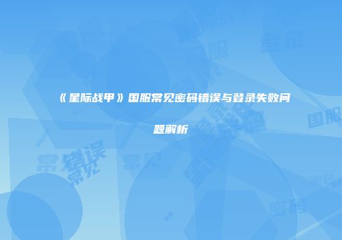 《星际战甲》国服常见密码错误与登录失败问题解析