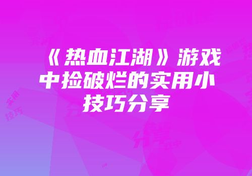 《热血江湖》游戏中捡破烂的实用小技巧分享