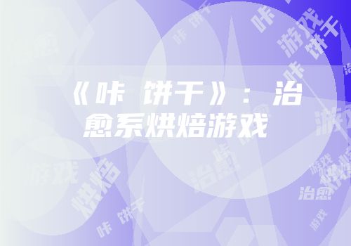 《咔嗞饼干》：治愈系烘焙游戏