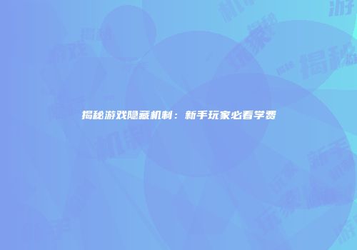 揭秘游戏隐藏机制：新手玩家必看学费