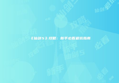 《仙剑5》攻略：新手必看避坑指南