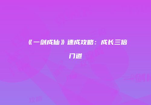 《一剑成仙》速成攻略：成长三倍门道