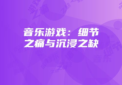 音乐游戏：细节之痛与沉浸之缺