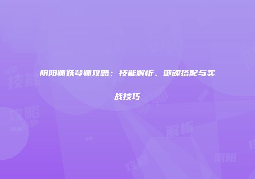 阴阳师妖琴师攻略：技能解析、御魂搭配与实战技巧