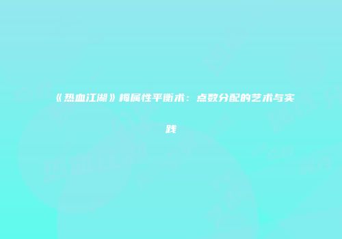 《热血江湖》梅属性平衡术：点数分配的艺术与实践