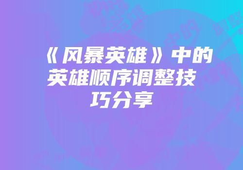 《风暴英雄》中的英雄顺序调整技巧分享