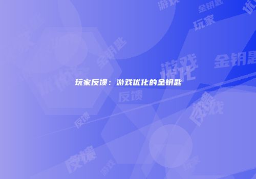 玩家反馈：游戏优化的金钥匙