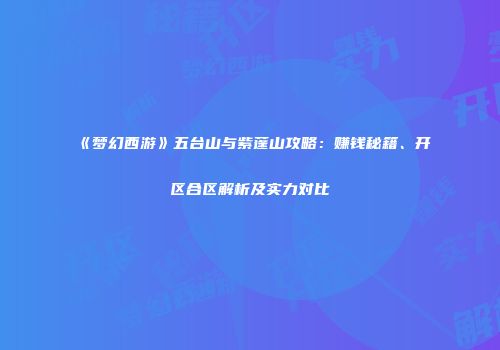 《梦幻西游》五台山与紫蓬山攻略：赚钱秘籍、开区合区解析及实力对比