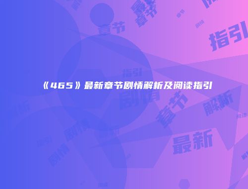 《465》最新章节剧情解析及阅读指引