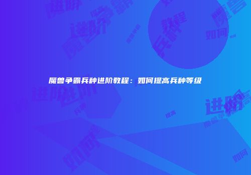 魔兽争霸兵种进阶教程：如何提高兵种等级