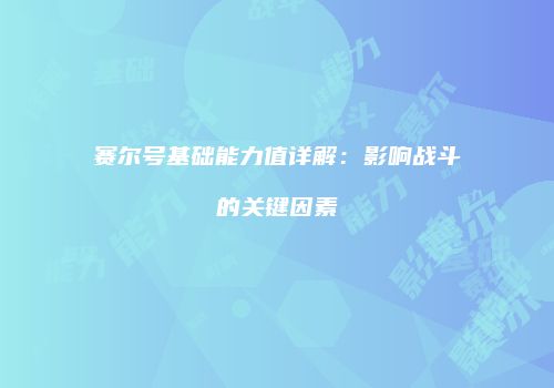 赛尔号基础能力值详解：影响战斗的关键因素