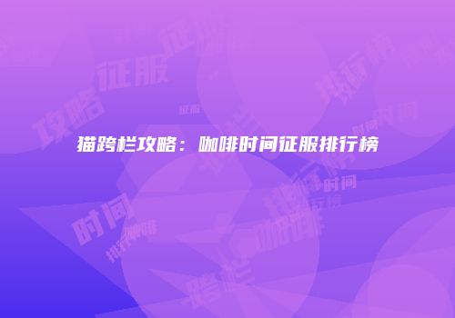 猫跨栏攻略：咖啡时间征服排行榜