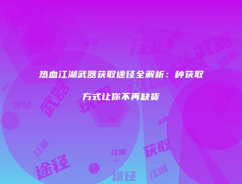 热血江湖武器获取途径全解析：种获取方式让你不再缺货