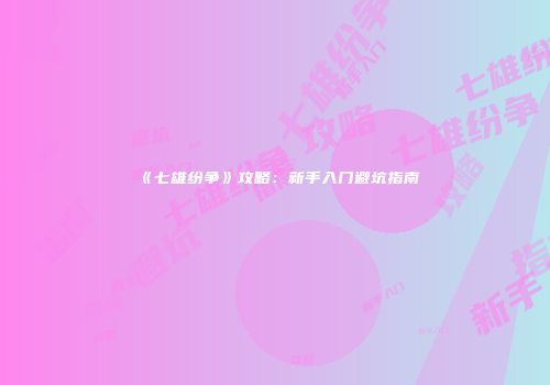 《七雄纷争》攻略：新手入门避坑指南
